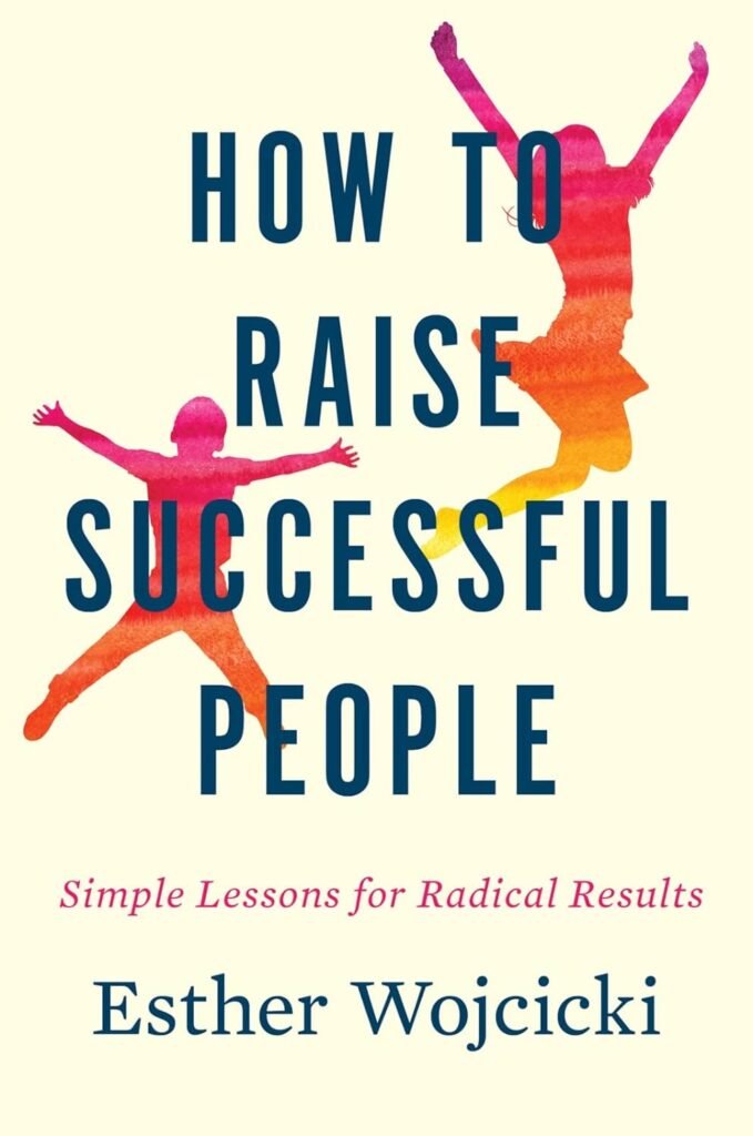 'How to Raise Successful People: Simple Lessons for Radical Results' by Esther Wojcicki